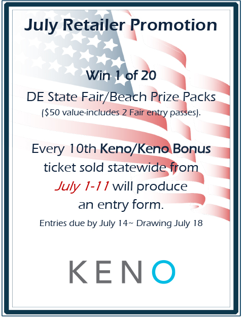 July Retailer Promotion. Win 1 of 20 DE State Fair/Beach Prize Packs ($50 value-includes 2 Fair entry passes). Every 10th Keno/Keno Bonus ticket sold statewide from July 1-11 will produce an entry form. Entries due by July 14. Drawing July 18. KENO.