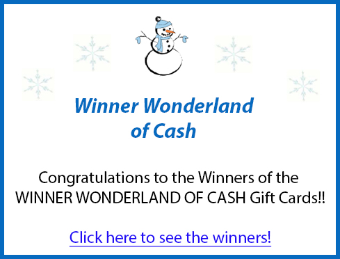 Winner Wonderland of Cash. Congratulations to the Winners of the WINNER WONDERLAND OF CASH Gift Cards!! Click here to see the winners!